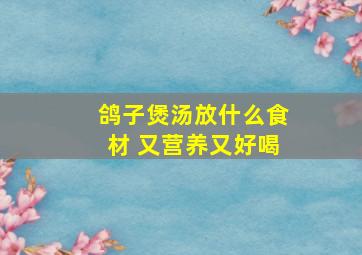 鸽子煲汤放什么食材 又营养又好喝